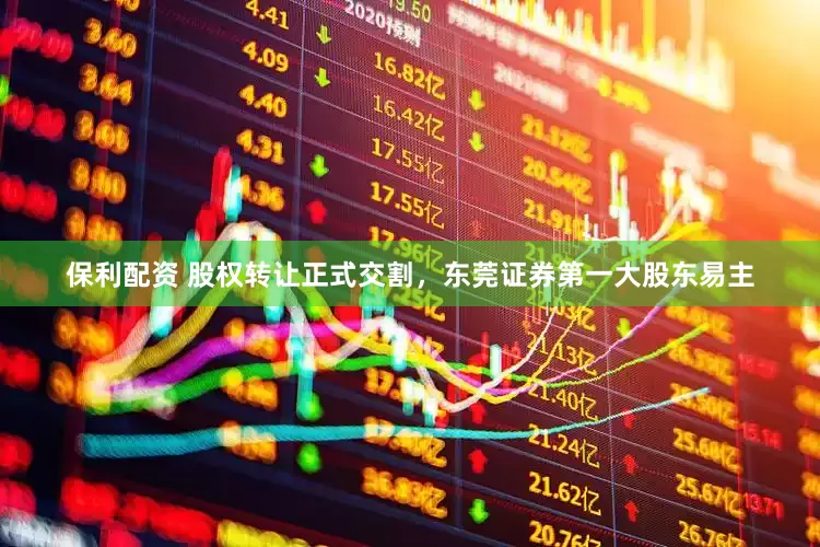 保利配资 股权转让正式交割，东莞证券第一大股东易主