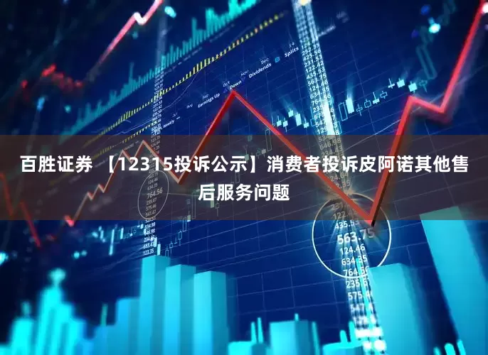 百胜证券 【12315投诉公示】消费者投诉皮阿诺其他售后服务问题