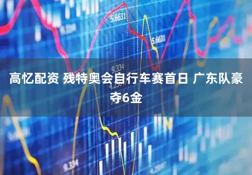 高忆配资 残特奥会自行车赛首日 广东队豪夺6金