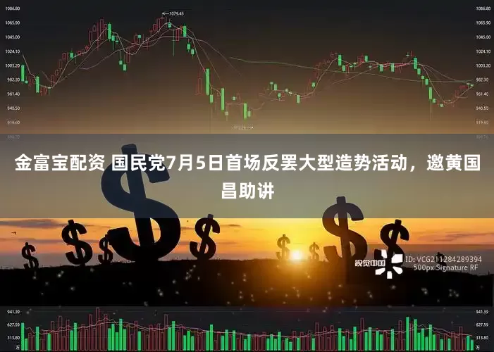 金富宝配资 国民党7月5日首场反罢大型造势活动，邀黄国昌助讲