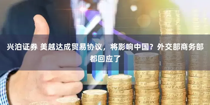 兴泊证券 美越达成贸易协议，将影响中国？外交部商务部都回应了