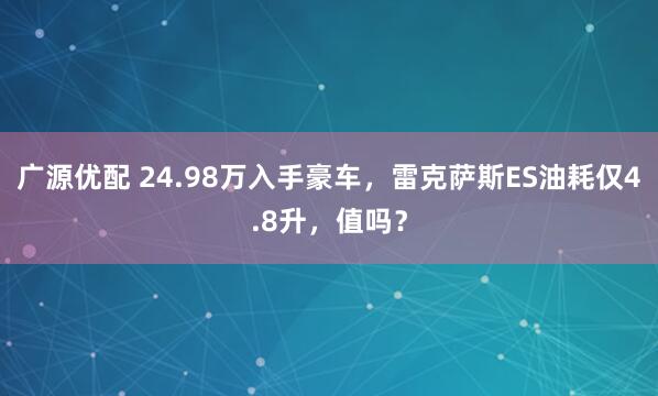 广源优配 24.98万入手豪车，雷克萨斯ES油耗仅4.8升，值吗？