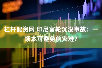 杠杆配资网 印尼客轮沉没事故：一场本可避免的灾难？