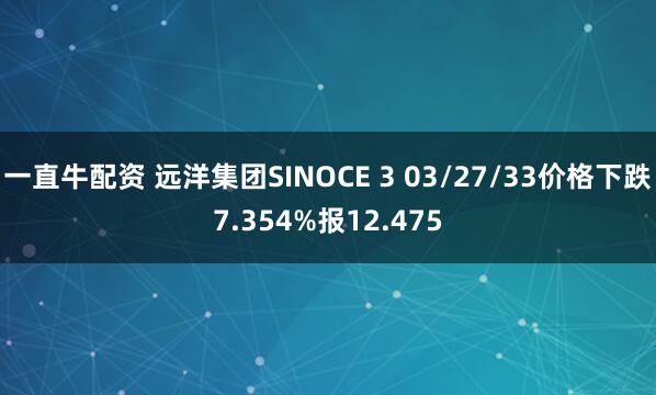 一直牛配资 远洋集团SINOCE 3 03/27/33价格下跌7.354%报12.475