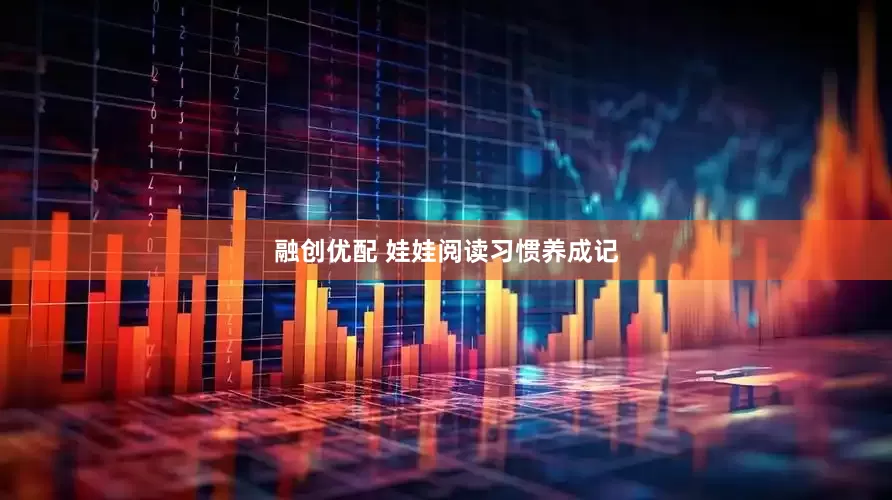 融创优配 娃娃阅读习惯养成记