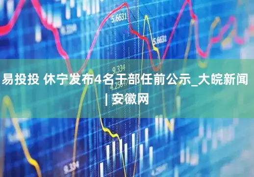 易投投 休宁发布4名干部任前公示_大皖新闻 | 安徽网