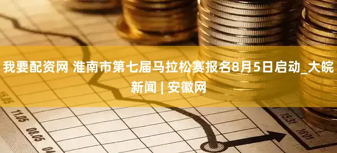 我要配资网 淮南市第七届马拉松赛报名8月5日启动_大皖新闻 | 安徽网