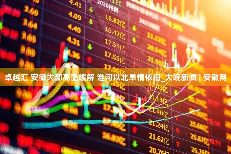 卓越汇 ﻿安徽大部高温缓解 淮河以北旱情依旧_大皖新闻 | 安徽网