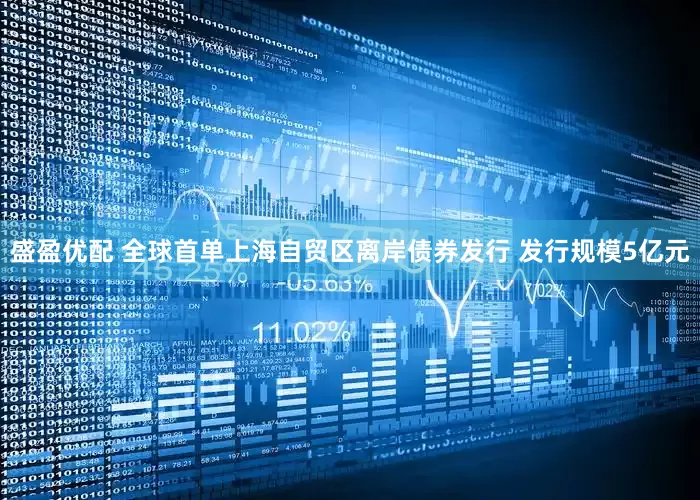 盛盈优配 全球首单上海自贸区离岸债券发行 发行规模5亿元