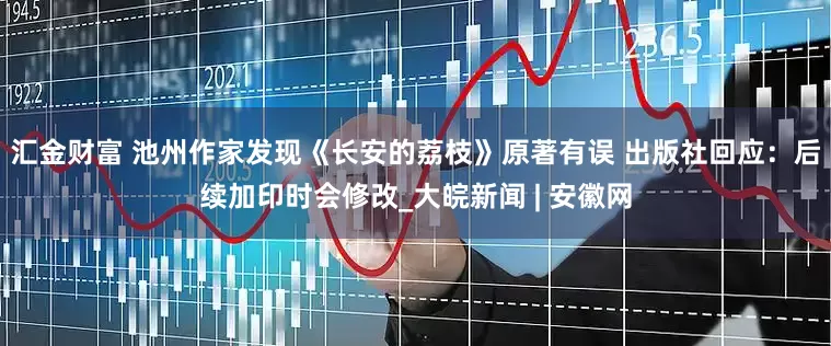 汇金财富 池州作家发现《长安的荔枝》原著有误 出版社回应：后续加印时会修改_大皖新闻 | 安徽网