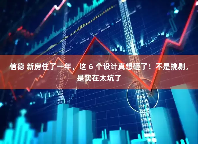 信德 新房住了一年，这 6 个设计真想砸了！不是挑剔，是实在太坑了
