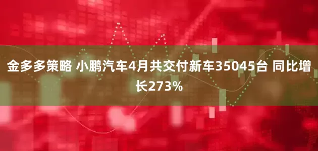 金多多策略 小鹏汽车4月共交付新车35045台 同比增长273%