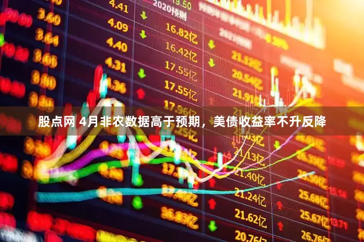 股点网 4月非农数据高于预期，美债收益率不升反降
